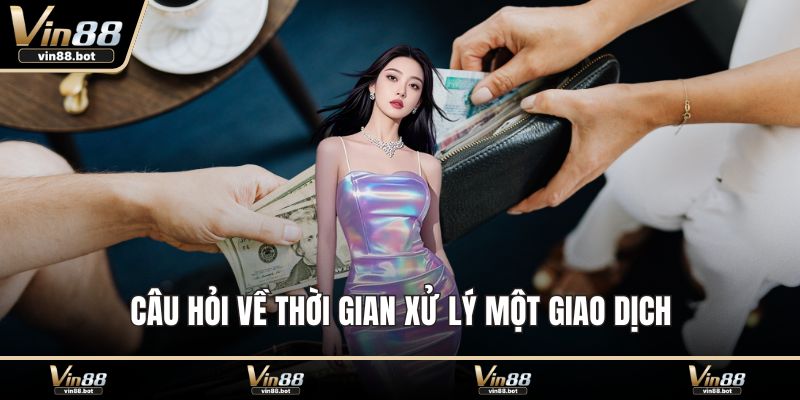 Câu hỏi về thời gian xử lý một giao dịch