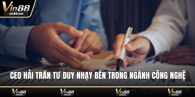 CEO Hải Trần tư duy nhạy bén trong ngành công nghệ