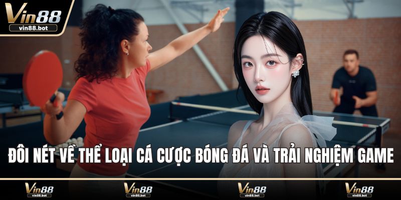 Đôi nét về thể loại cá cược bóng đá và trải nghiệm game