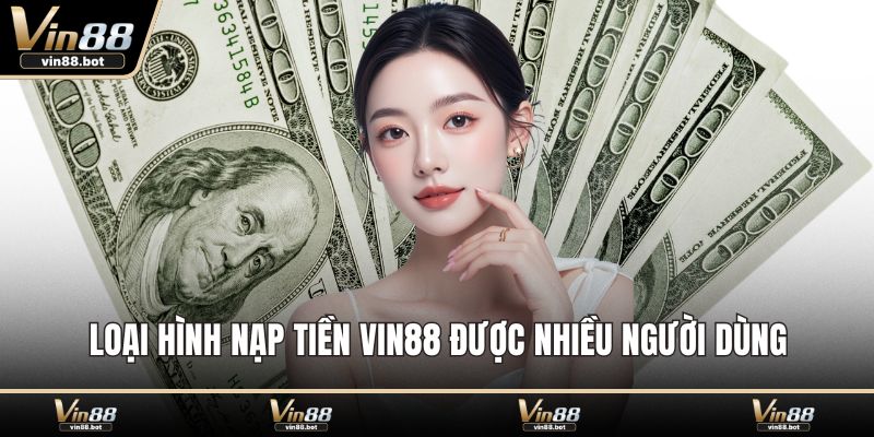 Loại hình nạp tiền VIN88 được nhiều người dùng
