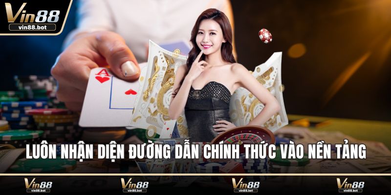 Luôn nhận diện đường dẫn chính thức vào nền tảng