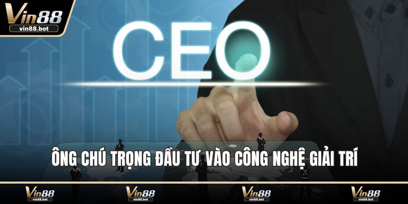 Ông chú trọng đầu tư vào công nghệ giải trí
