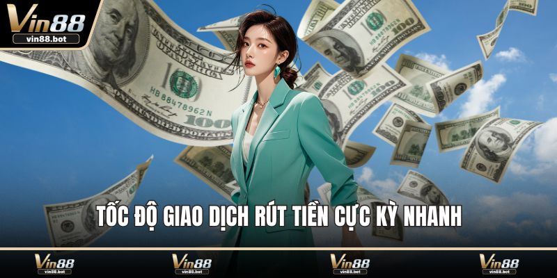 Tốc độ giao dịch rút tiền cực kỳ nhanh