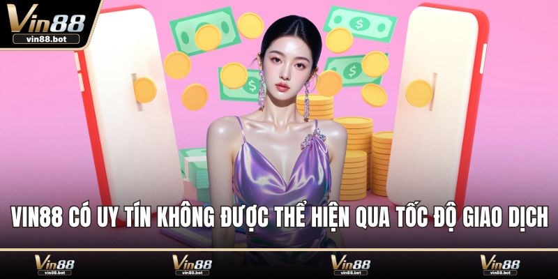 VIN88 có uy tín không được thể hiện qua tốc độ giao dịch