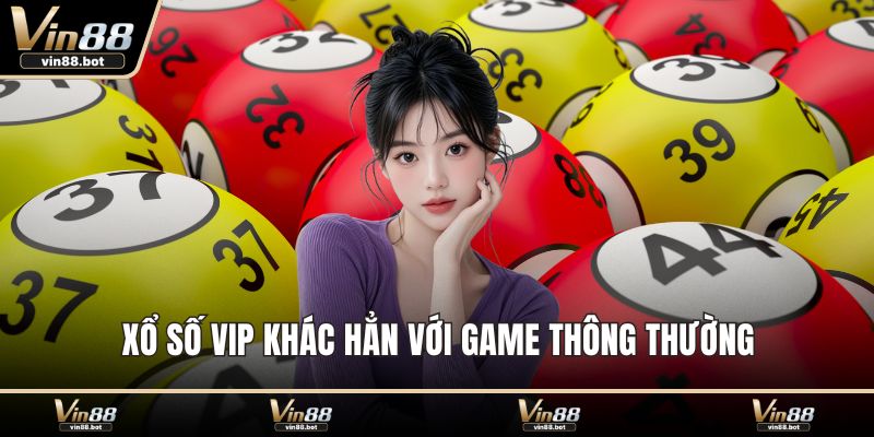 Xổ số VIP khác hẳn với game thông thường